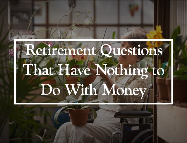 Retirement Questions That Have Nothing to Do With Money